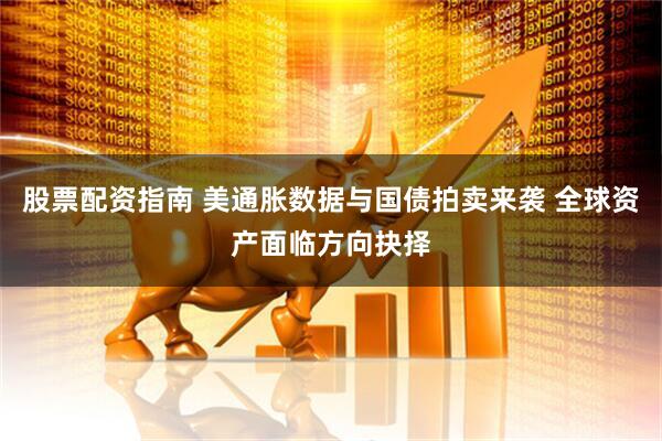 股票配资指南 美通胀数据与国债拍卖来袭 全球资产面临方向抉择