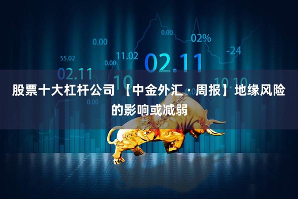 股票十大杠杆公司 【中金外汇 · 周报】地缘风险的影响或减弱