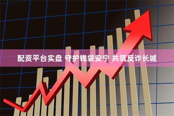 配资平台实盘 守护钱袋安宁 共筑反诈长城