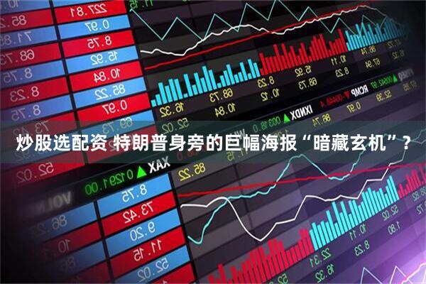 炒股选配资 特朗普身旁的巨幅海报“暗藏玄机”？