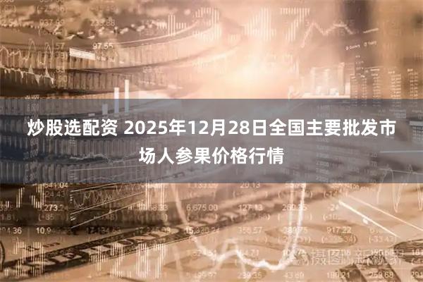 炒股选配资 2025年12月28日全国主要批发市场人参果价格行情